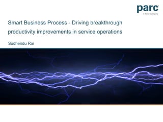 Smart Business Process - Driving breakthrough
productivity improvements in service operations
Sudhendu Rai
 