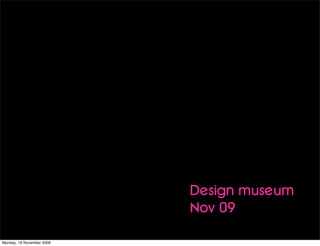 Design museum
                           Nov 09

Monday, 16 November 2009
 