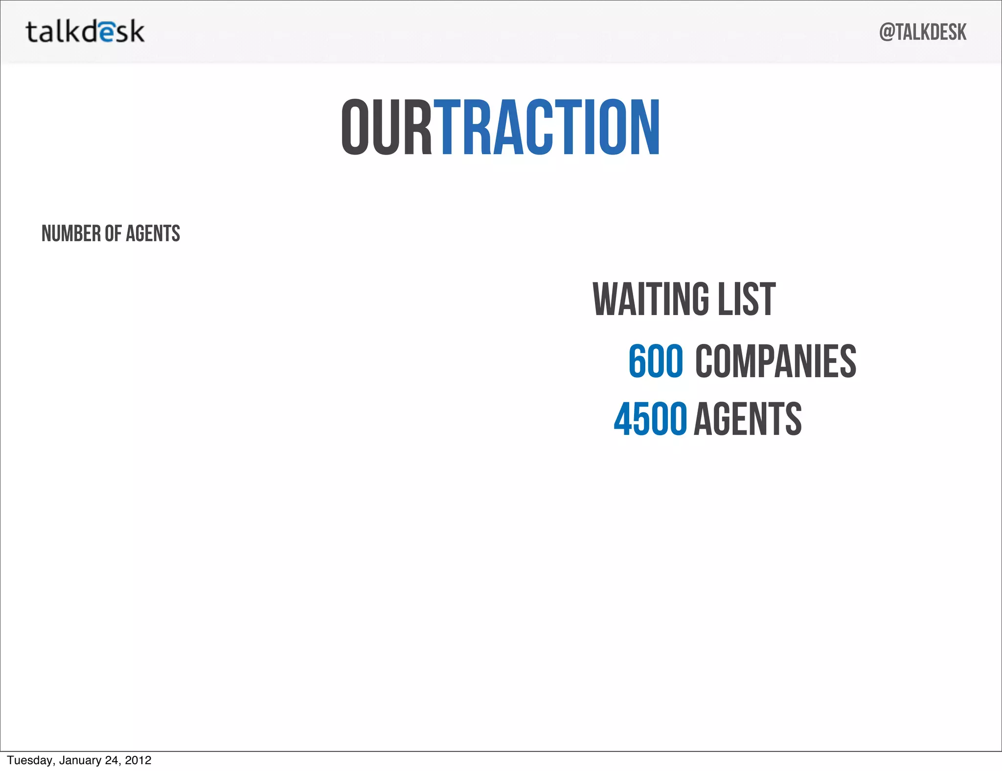 @talkdesk



                            ourTraction
     number of agents


                                    waiting list
                                      600 companies
                                     4500 agents




Tuesday, January 24, 2012
 