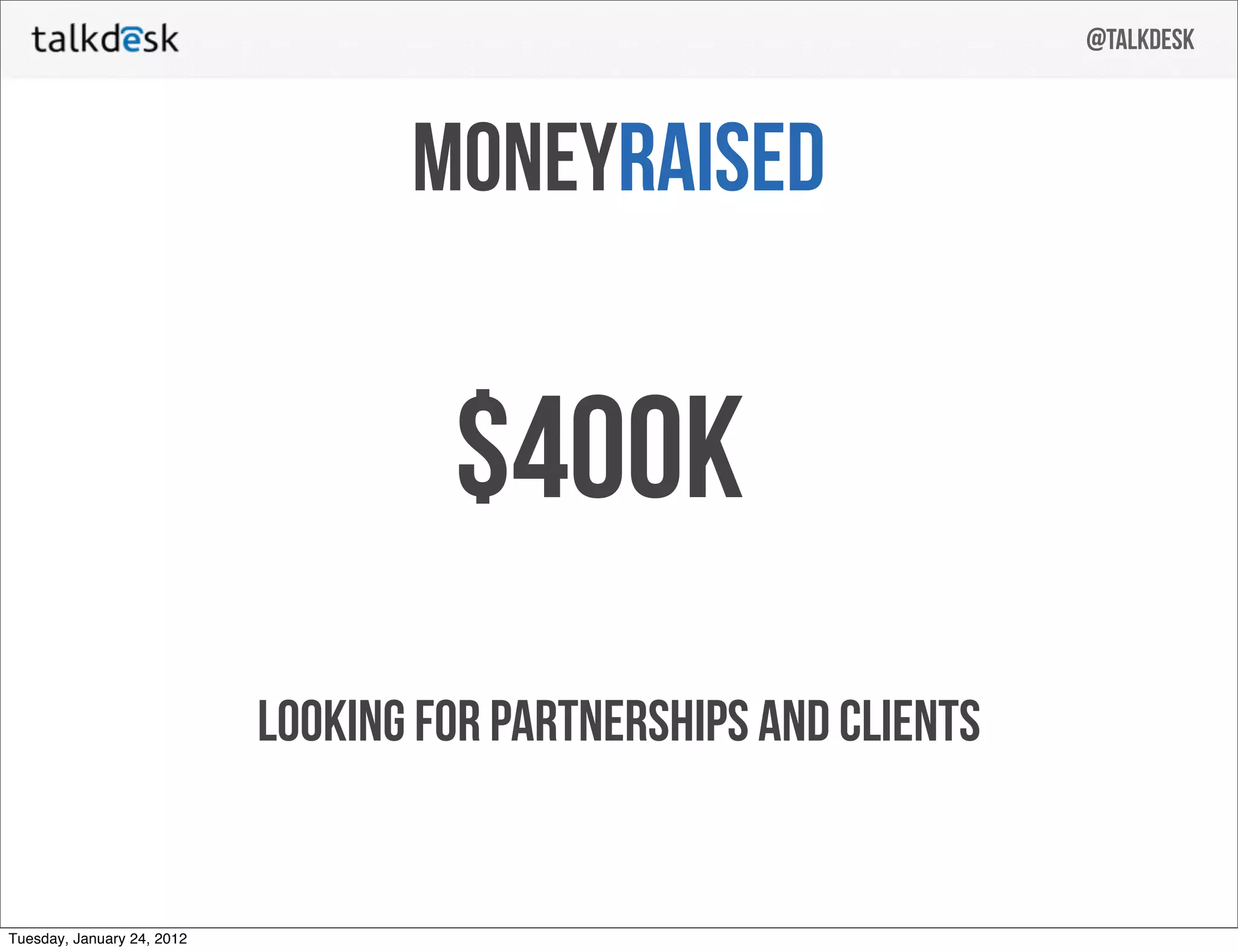 @talkdesk



                                   moneyraised


                                     $400K
                            Looking for partnerships and clients


Tuesday, January 24, 2012
 