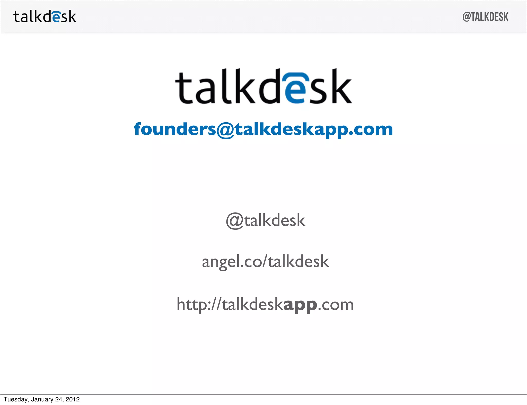 @talkdesk




                            founders@talkdeskapp.com



                                     @talkdesk

                                  angel.co/talkdesk

                               http://talkdeskapp.com



Tuesday, January 24, 2012
 