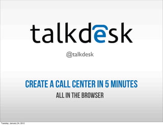 @talkdesk




                                        @talkdesk



                            create a call center in 5 minutes
                                     all in the browser


Tuesday, January 24, 2012
 