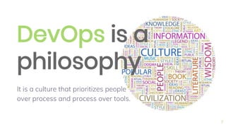 DevOps is a
philosophy
It is a culture that prioritizes people
over process and process over tools.
7
 