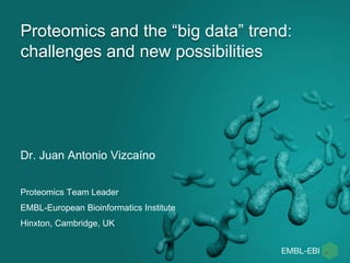 Proteomics and the “big data” trend:
challenges and new possibilities
Dr. Juan Antonio Vizcaíno
Proteomics Team Leader
EMBL-European Bioinformatics Institute
Hinxton, Cambridge, UK
 