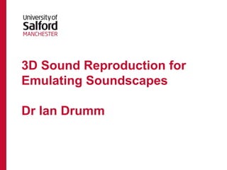 3D Sound Reproduction for
Emulating Soundscapes
Dr Ian Drumm
 