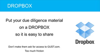 DROPBOX
Put your due diligence material
on a DROPBOX
so it is easy to share
Don’t make them ask for access to GUST.com.
To...