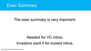 Exec Summary
The exec summary is very important.
Needed for VC intros.
Investors want it for trusted intros.
Some great no...