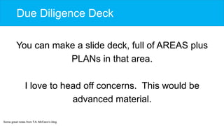 Due Diligence Deck
You can make a slide deck, full of AREAS plus
PLANs in that area.
I love to head off concerns. This wou...