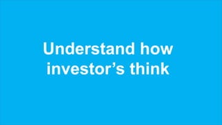 Understand how
investor’s think
 