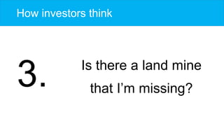How investors think
Is there a land mine
that I’m missing?
3.
 