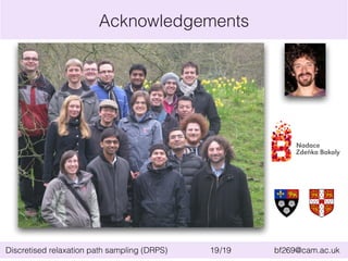 Acknowledgements 
Discretised relaxation path sampling (DRPS) 19/19 bf269@cam.ac.uk 
 