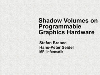 Shadow Volumes on Programmable Graphics Hardware Stefan Brabec Hans-Peter Seidel MPI Informatik 