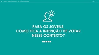 PARA OS JOVENS,
COMO FICA A INTENÇÃO DE VOTAR
NESSE CONTEXTO?
GOOGLE JOVENS & ELEI ES 2018 TALK
18 CAP. 1: RELA O COM ELEI ES
 