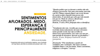 SENTIMENTOS
AFLORADOS. MEDO,
ESPERAN A E
PRINCIPALMENTE
ANSIEDADE.
"Quadro político que eu durante a minha vida não
cheguei a presenciar. Vejo uma coisa muito, parecida
com 89. Últimas semanas fiquei com receio mesmo
de a gente acabar elegendo uma pessoa não
democrática. É um medo que acho que todo mundo
tem que ter. Medo de colocar o Brasil num
retrocesso, em pleno século 20."
Homem, 31 anos, POA, fotógrafo (não se identifica)
/
"Geralmente não voto. Acredito que as questões
resolvidas democraticamente são mais relevantes
numa questão social, mas não acredito na
democracia representativa. Vou votar esse ano por
uma questão de desespero. Deveria ser facultativo."
Homem, 30 anos, Bragança Paulista/SP, artesão
(anarquista)
/
(frustração) "Pois atualmente o quadro de
candidatos não é animador. Não temos nenhum
candidato limpo e com boa ideias. Temos extremistas,
religiosos e corruptos." (survey)
2018 é um ano de emoções.
A esperança ainda vence os sentimentos negativos, mas a frustração
vem logo depois, pela falta de candidatos que pareçam valer o voto.
EMOÇÃO À VISTA
GOOGLE JOVENS & ELEI ES 2018 TALK
34 | CAP. 2: EXPECTATIVAS
 