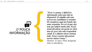 // POUCA
INFORMAÇÃO
"E e o pon o, dif cil er
informa o obre q e n o
di pon el. O cidad o n o em
ace o ao candida o a enador.
O enadore aq i do E ado o
ma ergonha. E ei q e ele
em m al rio m i o al o. E j
en ei fi cali ar em q em e o ei,
ma e e ele n o re pondem
email. o obje i o de e i ema
odo. Fa er a gen e n o pen ar
ne a o ra coi a ."
H , 31 a , POA, a
( a)
GOOGLE | JOVENS & ELEIÇÕES 2018 TALK
52 | CAP. 2: EXPECTATIVAS
 