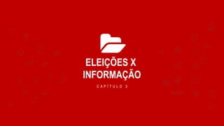 ELEIÇÕES X
INFORMAÇÃO
C A P Í T U L O 3
 