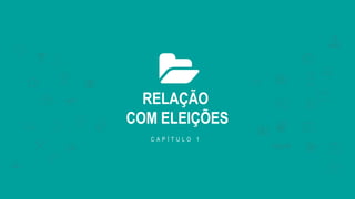 RELAÇÃO
COM ELEIÇÕES
C A P Í T U L O 1
 