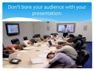 Don’t bore your audience with your
presentation:
 