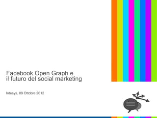 Facebook Open Graph e
il futuro del social marketing

Intesys, 09 Ottobre 2012
 