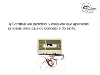 3) Construir um protótipo > maqueta que apresente
as ideias principais do conceito e do estilo.
 