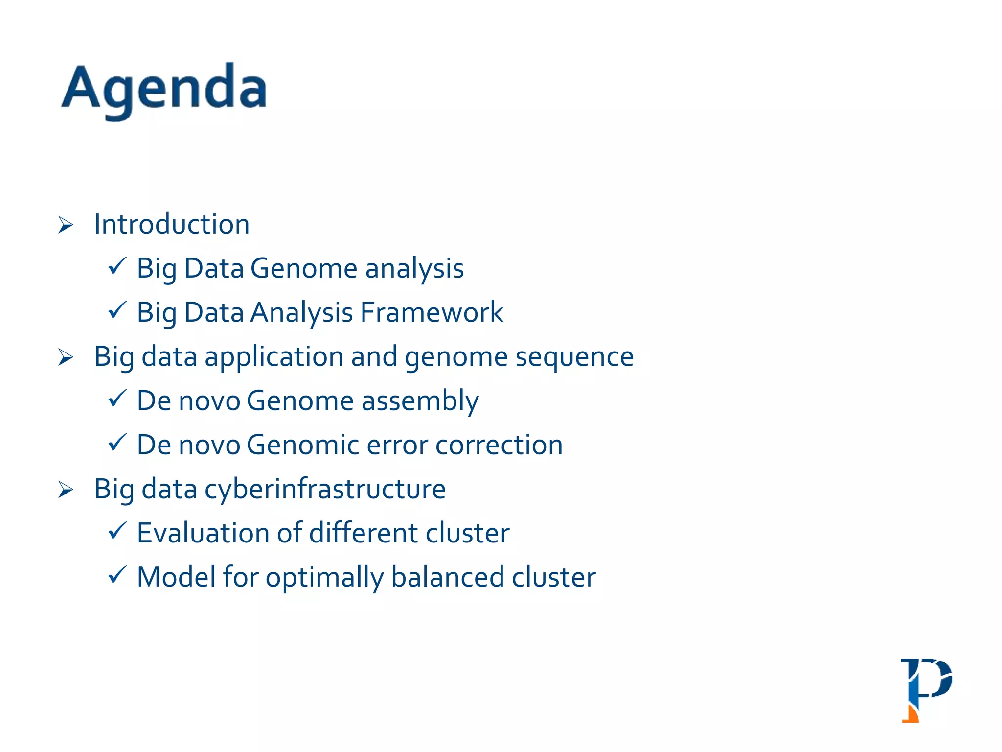  Introduction
 Big Data Genome analysis
 Big DataAnalysis Framework
 Big data application and genome sequence
 De novo Genome assembly
 De novo Genomic error correction
 Big data cyberinfrastructure
 Evaluation of different cluster
 Model for optimally balanced cluster
 