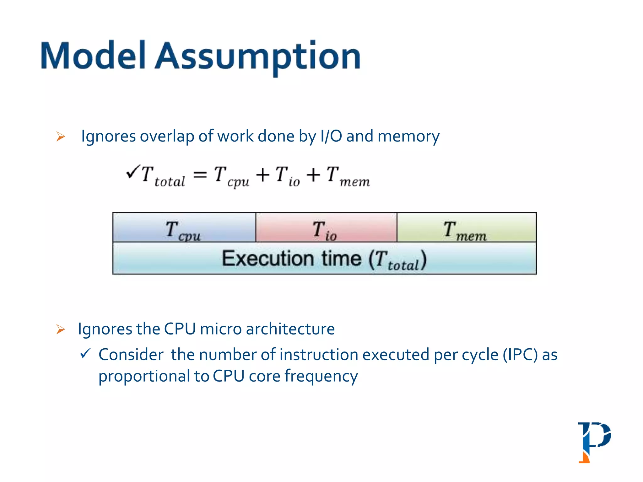  Ignores overlap of work done by I/O and memory
 Ignores the CPU micro architecture
 Consider the number of instruction executed per cycle (IPC) as
proportional toCPU core frequency
 