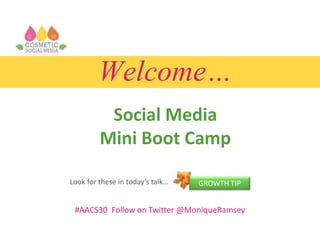 Welcome…
Social Media
Mini Boot Camp
#AACS30 Follow on Twitter @MoniqueRamsey
GROWTH TIPLook for these in today’s talk…
 