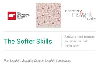 Paul Laughlin, Managing Director, Laughlin Consultancy
The Softer Skills
Analysts need to make
an impact in their
businesses
 