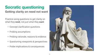 Getting clarity on need not want
Practice using questions to get clarity on
what they need, not just what they want:
• Con...