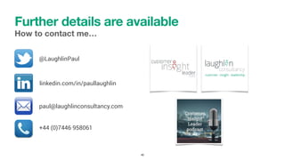 Further details are available
How to contact me…
40
@LaughlinPaul
+44 (0)7446 958061
linkedin.com/in/paullaughlin
paul@lau...