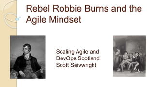 Rebel Robbie Burns and the
Agile Mindset
Scaling Agile and
DevOps Scotland
Scott Seivwright
 