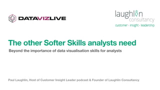 Paul Laughlin, Host of Customer Insight Leader podcast & Founder of Laughlin Consultancy
The other Softer Skills analysts need
Beyond the importance of data visualisation skills for analysts
 