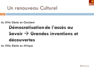 Un renouveau Culturel
@leonceano
10
Au XIVe Siècle en Occident
Au XXIe Siècle en Afrique
 