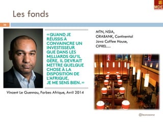 Les fonds
@leonceano
26
MTN, NSIA,
ORABANK, Continental
Java Coffee House,
CIPREL…
Vincent Le Guennou, Forbes Afrique, Avril 2014
 