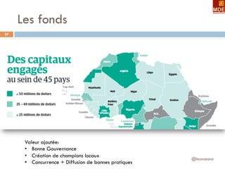 Les fonds
@leonceano
27
Valeur ajoutée:
•  Bonne Gouvernance
•  Création de champions locaux
•  Concurrence + Diffusion de bonnes pratiques
 