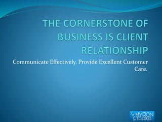 Communicate Effectively. Provide Excellent Customer 
Care. 
 