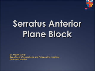 Serratus AnteriorSerratus Anterior
Plane BlockPlane Block
Dr. Ananth KumarDr. Ananth Kumar
Department of Anaesthesia and Perioperative medicineDepartment of Anaesthesia and Perioperative medicine
Westmead HospitalWestmead Hospital
 