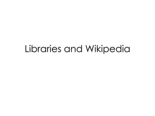 Libraries and Wikipedia 
 