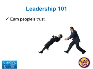 Leadership 101 
 Earn people’s trust. 
 