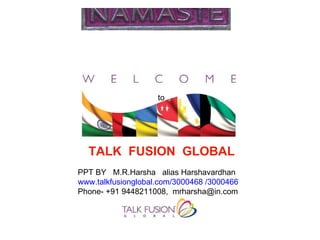 PPT BY  M.R.Harsha  alias Harshavardhan www.talkfusionglobal.com/3000468 /3000466 Phone- +91 9448211008,  [email_address] to TALK  FUSION  GLOBAL 