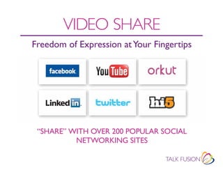 VIDEO SHARE
Freedom of Expression at Your Fingertips




 “SHARE” WITH OVER 200 POPULAR SOCIAL
          NEtwORkINg SItES
 