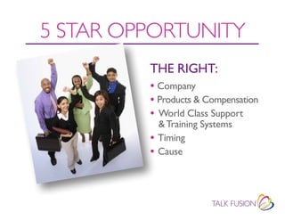 5 STAR OPPORTUNITY
         THE RIGHT:
         • Company
         • Products & Compensation
         • World Class Support
             & Training Systems
         •   Timing
         •   Cause
 