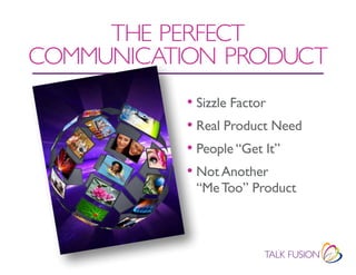 THE PERfECT
COMMUNICATION PROdUCT
           • Sizzle Factor
           • Real Product Need
           • People “Get It”
           • Not Another
            “Me Too” Product
 