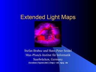 Extended Light Maps Stefan Brabec and Hans-Peter Seidel Max-Planck-Institut  für Informatik Saarbrücken, Germany {brabec|hpseidel}@mpi-sb.mpg.de 