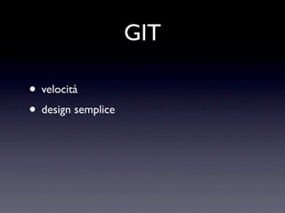 GIT

• velocità
• design semplice
 