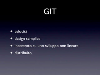 GIT

• velocità
• design semplice
• incentrato su uno sviluppo non lineare
• distribuito
 