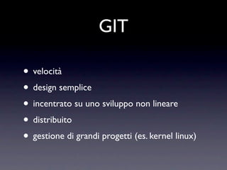 GIT

• velocità
• design semplice
• incentrato su uno sviluppo non lineare
• distribuito
• gestione di grandi progetti (es. kernel linux)
 