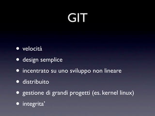 GIT

• velocità
• design semplice
• incentrato su uno sviluppo non lineare
• distribuito
• gestione di grandi progetti (es. kernel linux)
• integrita’
 