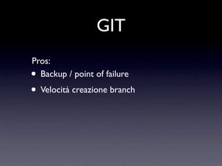 GIT
Pros:
• Backup / point of failure
• Velocità creazione branch
 