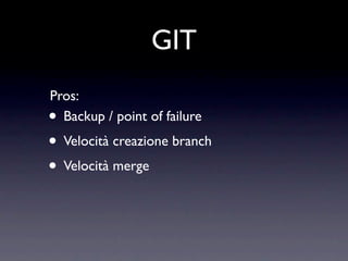 GIT
Pros:
• Backup / point of failure
• Velocità creazione branch
• Velocità merge
 